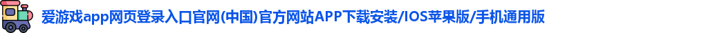 爱游戏app网页登录入口官网(中国)官方网站APP下载安装/IOS苹果版/手机通用版